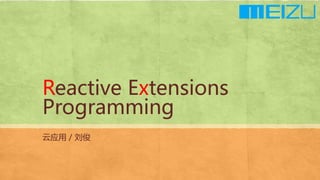 Reactive Extensions
Programming
云应用 / 刘俊
 