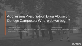 1
Addressing Prescription Drug Abuse on
College Campuses: Where do we begin?
March 30, 2017
Thomas Hall, PhD
Director of Prevention, Treatment, and Recovery Services
University of Central Florida
Kimberley Timpf
Senior Director, Prevention Education
EverFi
 