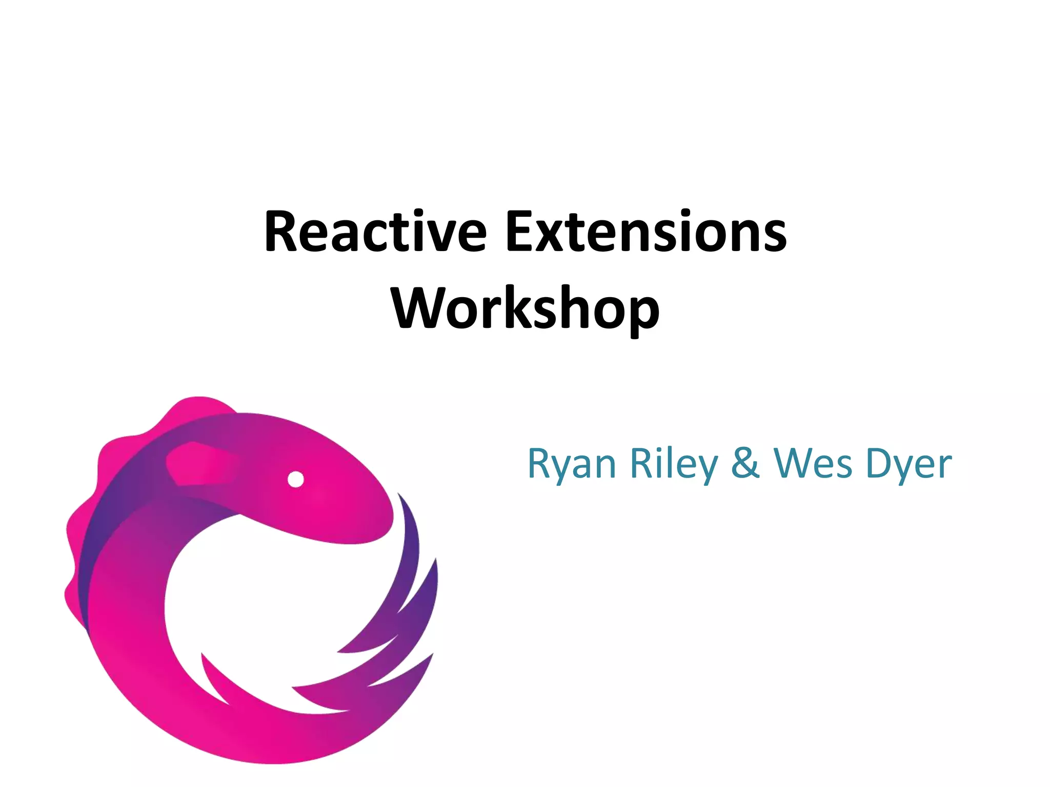 Reactive ExtensionsWorkshopRyan Riley & Wes Dyer
