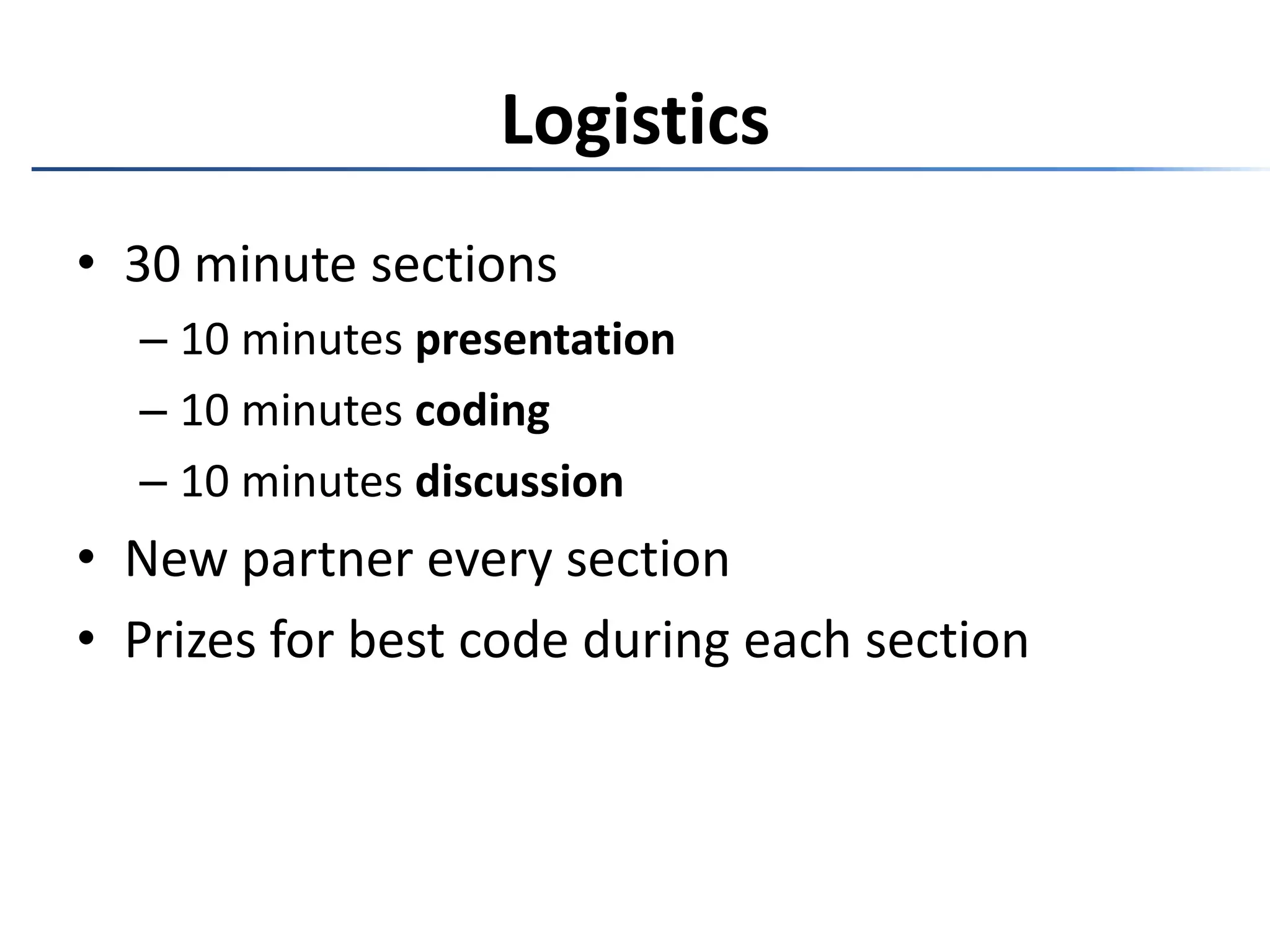 Logistics30 minute sections10 minutes presentation10 minutes coding10 minutes discussionNew partner every sectionPrizes for best code during each section