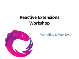 Reactive ExtensionsWorkshop Ryan Riley & Wes Dyer 