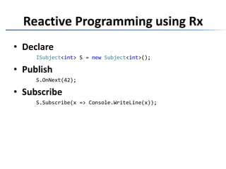 Reactive Programming using RxDeclareISubject<int> S = newSubject<int>();PublishS.OnNext(42);SubscribeS.Subscribe(x => Console.WriteLine(x));