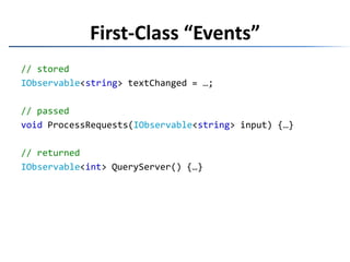 First-Class “Events”// storedIObservable<string> textChanged = …;// passedvoidProcessRequests(IObservable<string> input) {…}// returnedIObservable<int> QueryServer() {…}