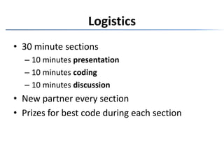 Logistics30 minute sections10 minutes presentation10 minutes coding10 minutes discussionNew partner every sectionPrizes for best code during each section