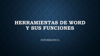 HERRAMIENTAS DE WORD
Y SUS FUNCIONES
INFORMATICA
 
