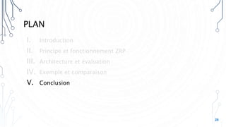 PLAN
I. Introduction
II. Principe et fonctionnement ZRP
III. Architecture et évaluation
IV. Exemple et comparaison
V. Conclusion
26
 