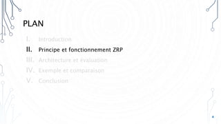 PLAN
I. Introduction
II. Principe et fonctionnement ZRP
III. Architecture et évaluation
IV. Exemple et comparaison
V. Conclusion
4
 