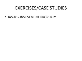 EXERCISES/CASE STUDIES 
• IAS 40 - INVESTMENT PROPERTY 
 