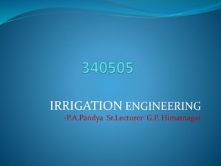IRRIGATION ENGINEERING
-P.A.Pandya Sr.Lecturer G.P. Himatnagar
 