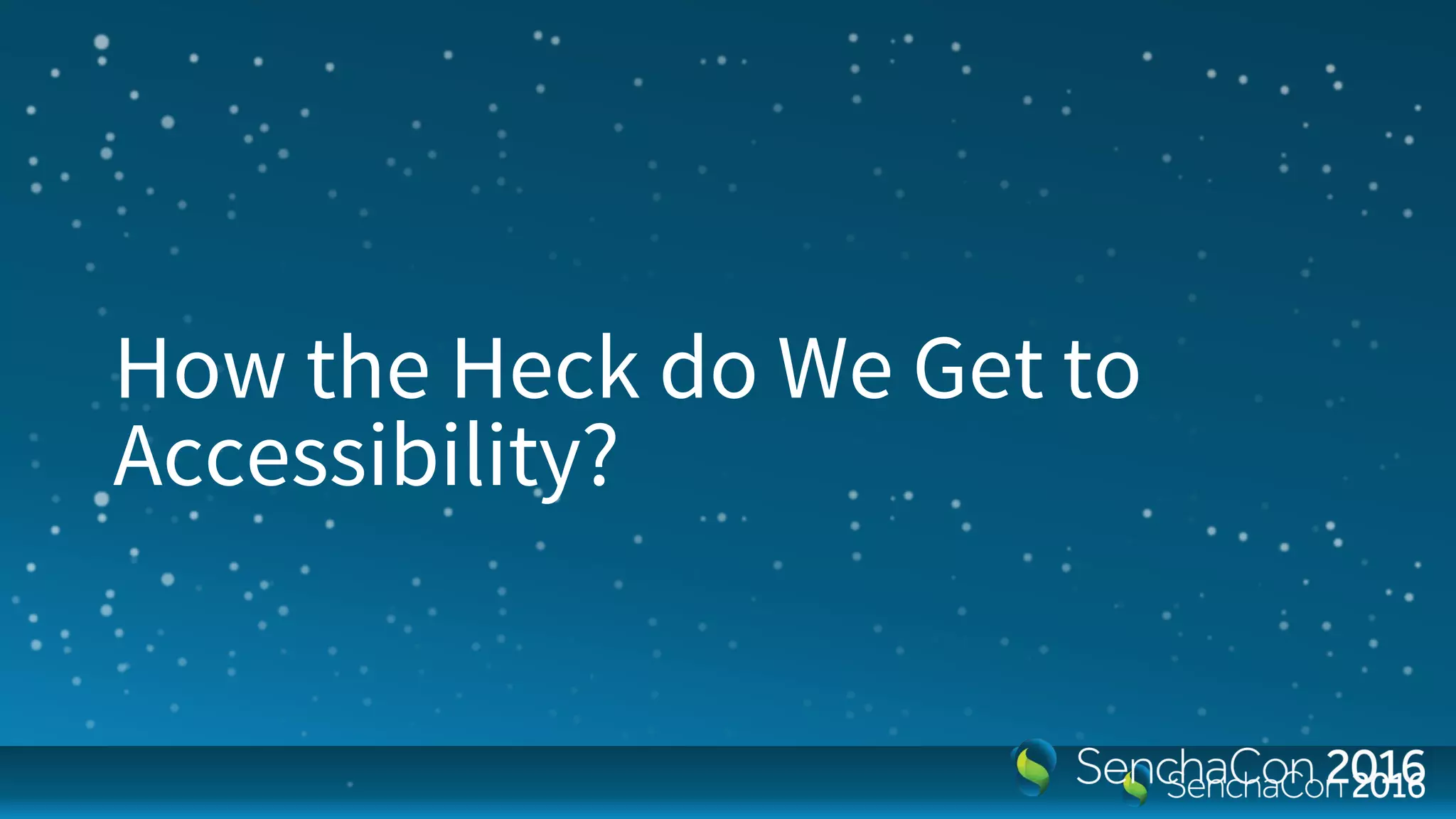 How the Heck do We Get to
Accessibility?
 