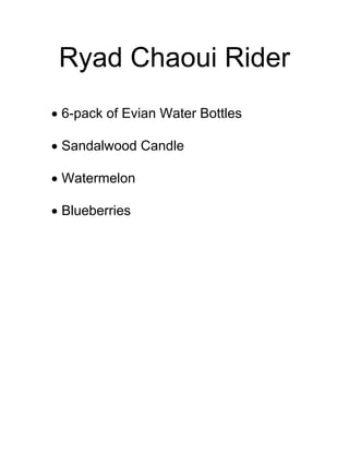 Ryad Chaoui Rider
• 6-pack of Evian Water Bottles
• Sandalwood Candle
• Watermelon
• Blueberries
 