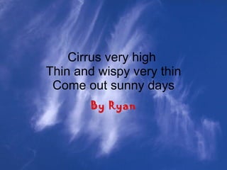 Cirrus very high  Thin and wispy very thin Come out sunny days By Ryan 