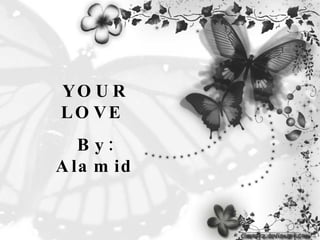 YOUR LOVE  By: Alamid 