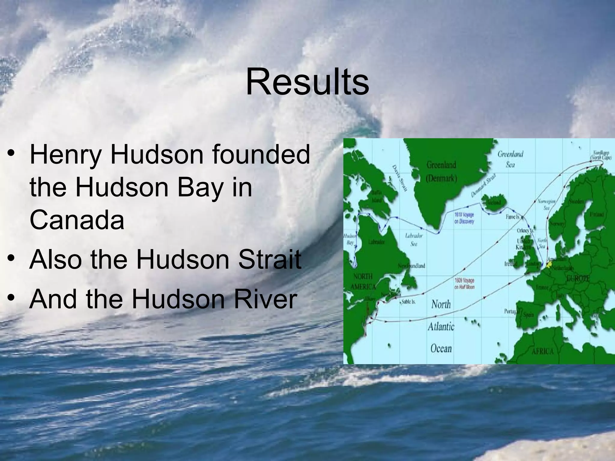 Results Henry Hudson founded the Hudson Bay in Canada Also the Hudson Strait And the Hudson River  