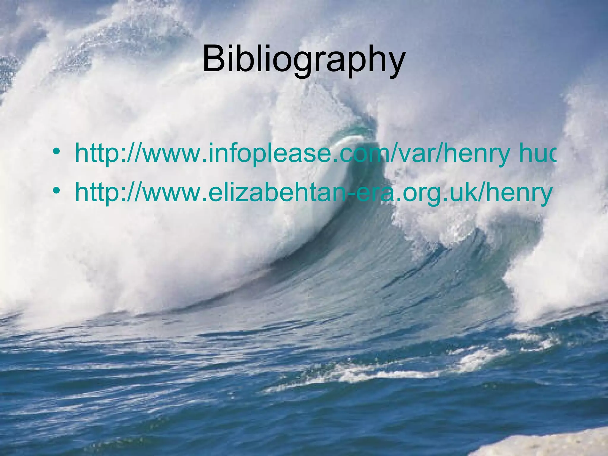 Bibliography http://www.infoplease.com/var/henry hudson.html http://www.elizabehtan-era.org.uk/henry hudson.htm 