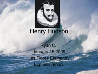 Henry Hudson Ryan C.  January 15,2009 Las Flores Elementry Explorer report  