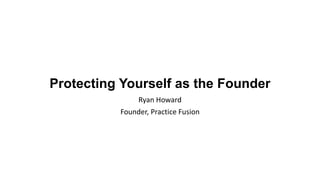 Protecting Yourself as the Founder
Ryan Howard
Founder, Practice Fusion
 