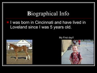 B iographical Info  I was born in Cincinnati and have lived in Loveland since I was 5 years old. My First day!! 