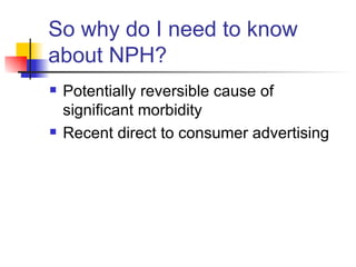 So why do I need to know about NPH? Potentially reversible cause of significant morbidity Recent direct to consumer advertising 