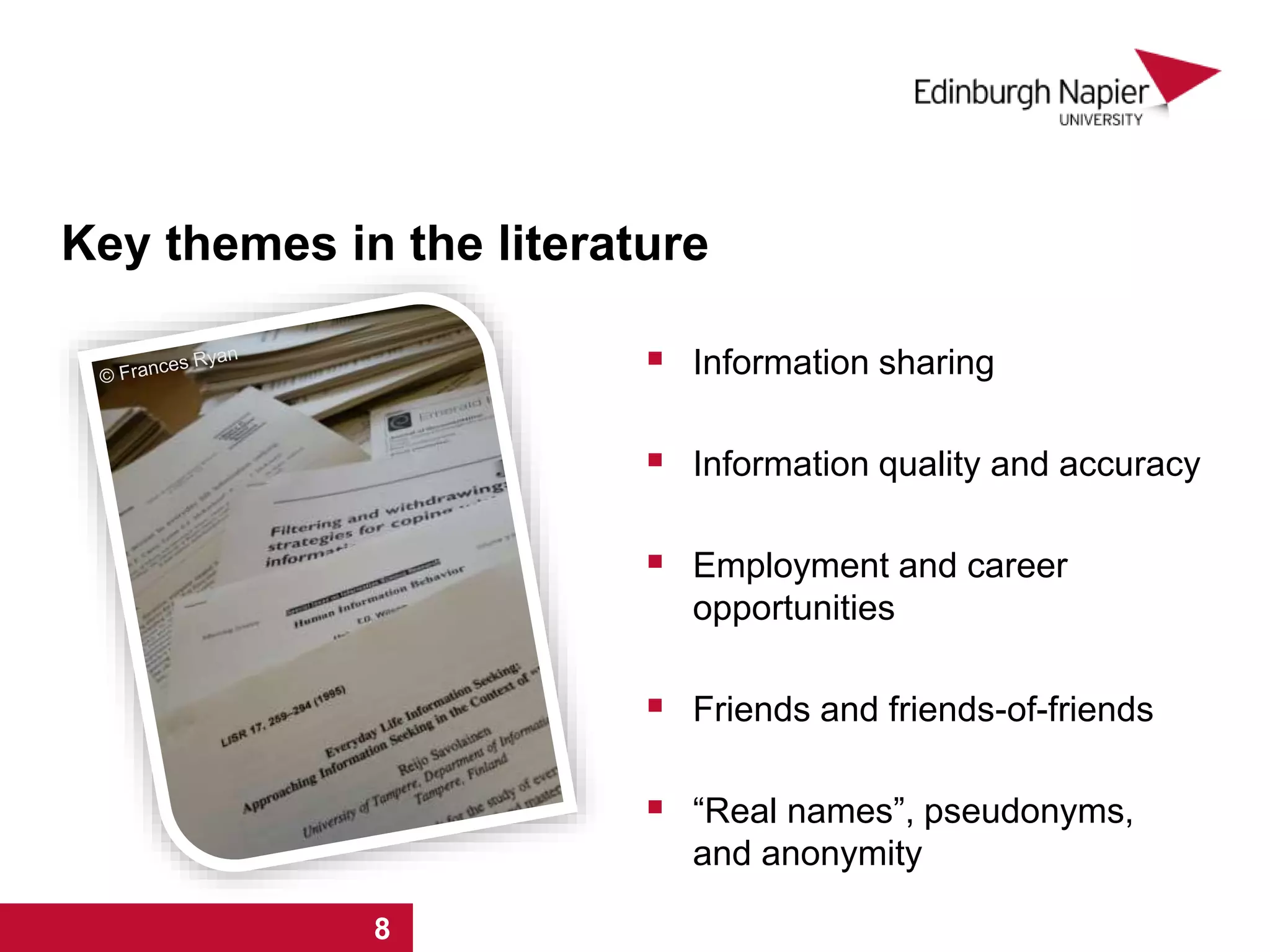 Key themes in the literature
 Information sharing
 Information quality and accuracy
 Employment and career
opportunities
 Friends and friends-of-friends
 “Real names”, pseudonyms,
and anonymity
1 2 3 4 5 6 7 8
 