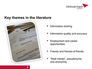 Key themes in the literature
 Information sharing
 Information quality and accuracy
 Employment and career
opportunities
 Friends and friends-of-friends
 “Real names”, pseudonyms,
and anonymity
1 2 3 4 5 6 7 8
 