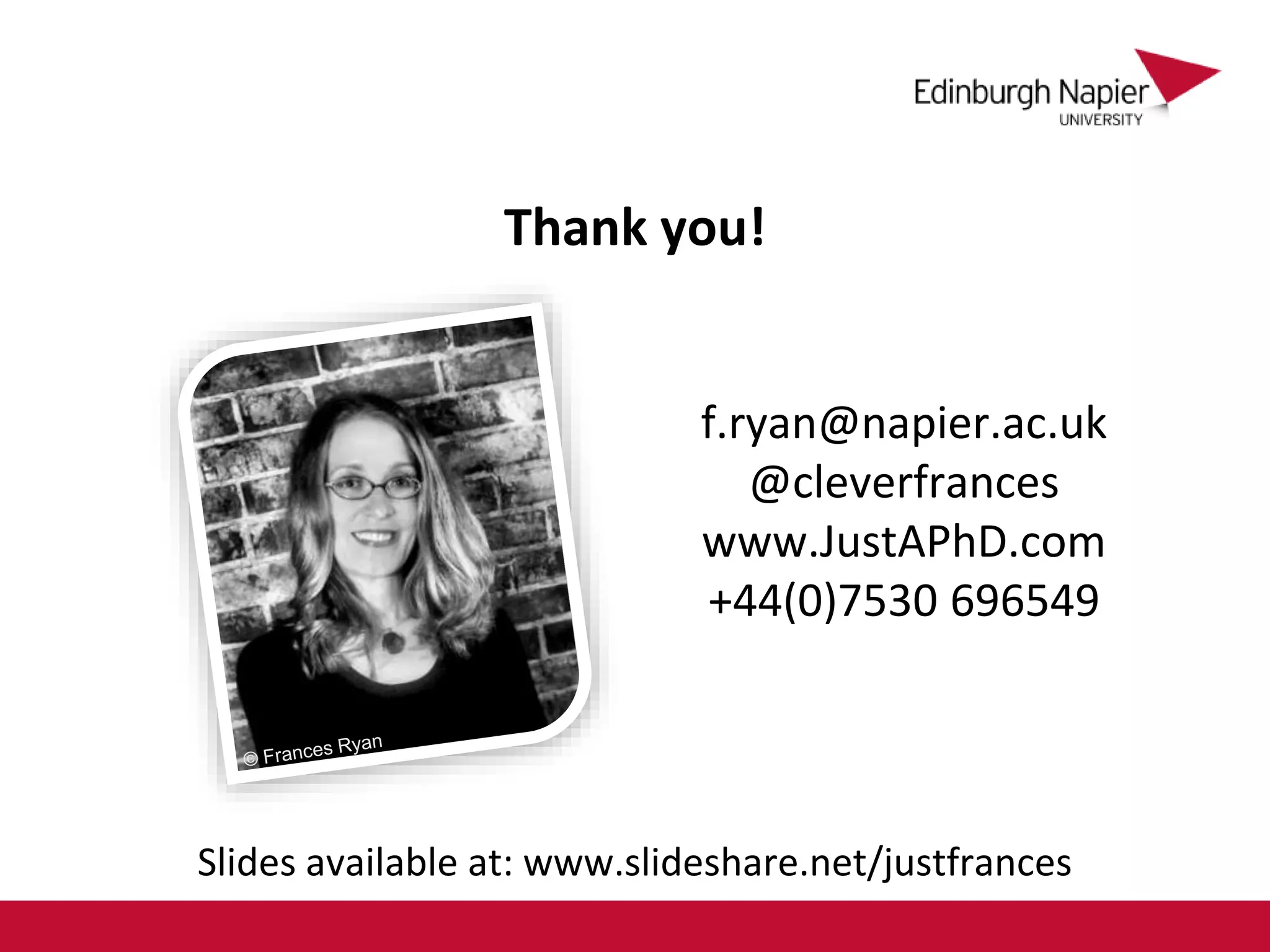 Thank you!
f.ryan@napier.ac.uk
@cleverfrances
www.JustAPhD.com
+44(0)7530 696549
Slides available at: www.slideshare.net/justfrances
 