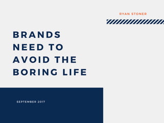 Brands Need to Avoid the Boring Life - Ryan Stoner