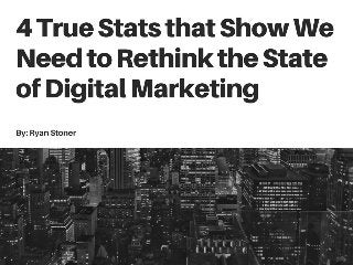 4 True Stats that Show We Need to Rethink the State of Digital Marketing by Ryan Stoner