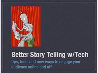 Better Story Telling w/Tech
tips, tools and new ways to engage your
audience online and off
 