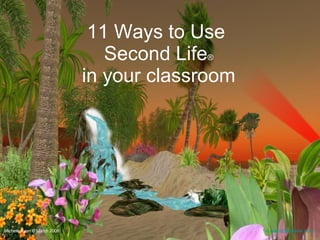 11 Ways to Use  Second Life ® in your classroom Michele Ryan  ©  March 2008  [email_address]   