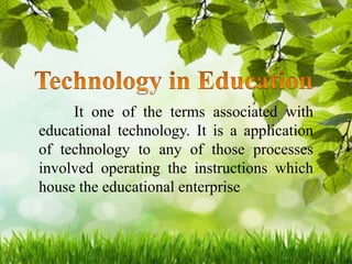 It one of the terms associated with
educational technology. It is a application
of technology to any of those processes
involved operating the instructions which
house the educational enterprise
 