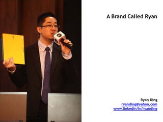 A Brand Called Ryan




                 Ryan Ding
     ryanding@yahoo.com
  www.linkedin/in/ryanding
 
