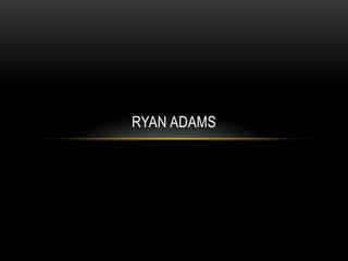 RYAN ADAMS
 