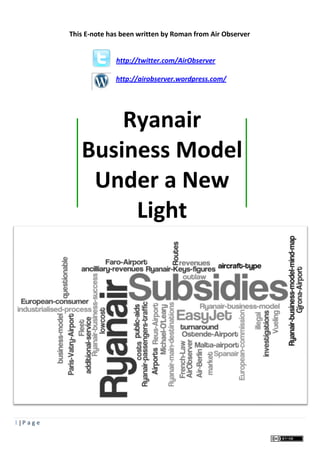 This E-note has been written by Roman from Air Observer


                       http://twitter.com/AirObserver

                       http://airobserver.wordpress.com/




                Ryanair
            Business Model
             Under a New
                 Light




1|Page
 