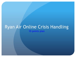 Ryan Air Online Crisis Handling
10 points plan
 