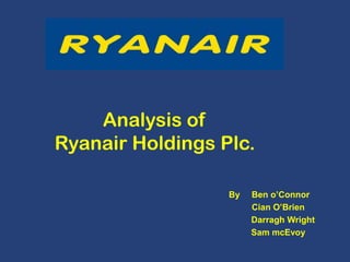 Analysis of
Ryanair Holdings Plc.
By

Ben o’Connor
Cian O’Brien
Darragh Wright
Sam mcEvoy

 