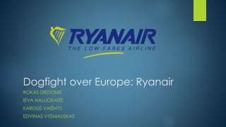 Dogfight over Europe: Ryanair
ROKAS DIEDONIS
IEVA NAUJOKAITĖ
KAROLIS VAIŠNYS
EDVINAS VYŠNIAUSKAS
 