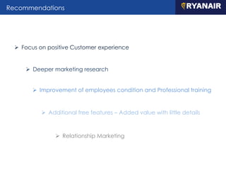 Recommendations
 Focus on positive Customer experience
 Deeper marketing research
 Improvement of employees condition and Professional training
 Relationship Marketing
 Additional free features – Added value with little details
 