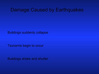Damage Caused by Earthquakes Buildings suddenly collapse Tsunamis begin to occur Buildings shake and shutter 