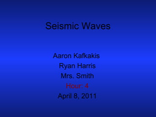 Seismic Waves Aaron Kafkakis  Ryan Harris Mrs. Smith Hour: 4 April 8, 2011 
