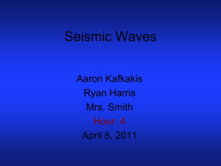 Seismic Waves


 Aaron Kafkakis
  Ryan Harris
   Mrs. Smith
    Hour: 4
  April 8, 2011
 