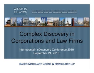 Complex Discovery in
       Corporations and Law Firms
                     Intermountain eDiscovery Conference 2010
                                September 24, 2010



Winston & Strawn LLP © 2010
 
