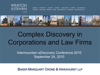 Complex Discovery in Corporations and Law Firms  Intermountain eDiscovery Conference 2010September 24, 2010 Baker Marquart Crone & Hawxhurst llp 