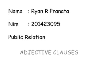 Nama : Ryan R Pranata
Nim : 201423095
Public Relation
ADJECTIVE CLAUSES
 