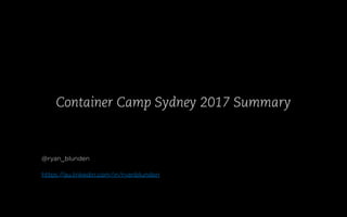 Container Camp Sydney 2017 Summary
@ryan_blunden
https://au.linkedin.com/in/ryanblunden
 