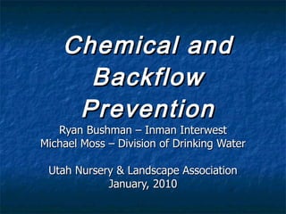 Chemical and Backflow Prevention Ryan Bushman – Inman Interwest Michael Moss – Division of Drinking Water Utah Nursery & Landscape Association January, 2010 