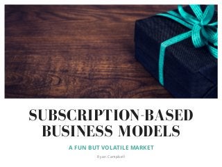 SUBSCRIPTION-BASED
BUSINESS MODELS
A FUN BUT VOLATILE MARKET
Ryan Campbell
 