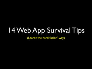 14 Web App Survival Tips
      (Learnt the hard fuckin’ way)
 