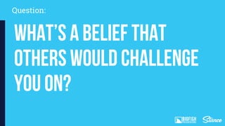 Question:
What’s a belief that
others would challenge
you on?
 