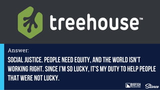social justice. People need equity, and The world isn’t
working right. Since I’m so lucky, it's my duty to help people
that were not lucky.
Answer:
 
